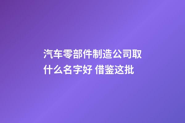 汽车零部件制造公司取什么名字好 借鉴这批-第1张-公司起名-玄机派